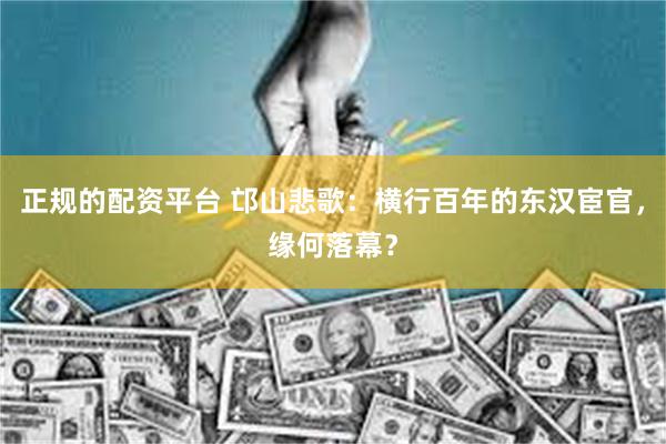 正规的配资平台 邙山悲歌：横行百年的东汉宦官，缘何落幕？