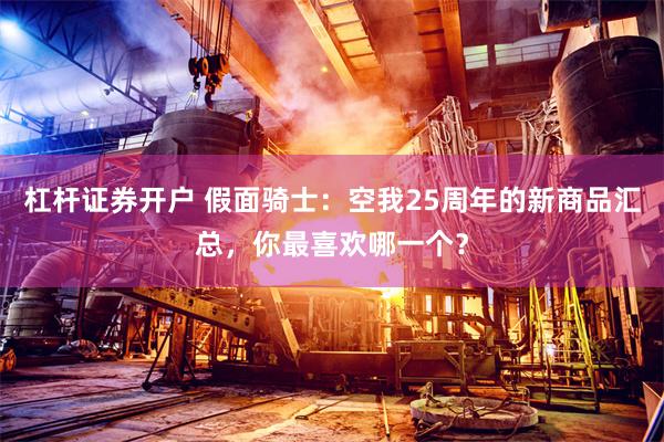 杠杆证券开户 假面骑士：空我25周年的新商品汇总，你最喜欢哪一个？