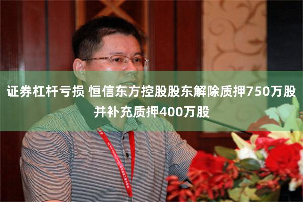证券杠杆亏损 恒信东方控股股东解除质押750万股并补充质押400万股