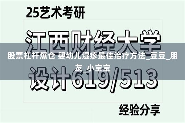 股票杠杆爆仓 婴幼儿湿疹最佳治疗方法_豆豆_朋友_小宝宝