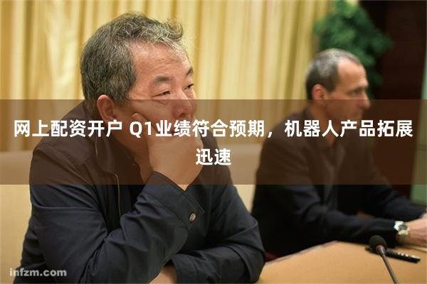 网上配资开户 Q1业绩符合预期,机器人产品拓展迅速