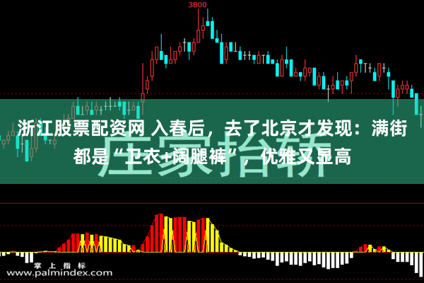 浙江股票配资网 入春后，去了北京才发现：满街都是“卫衣+阔腿裤”，优雅又显高