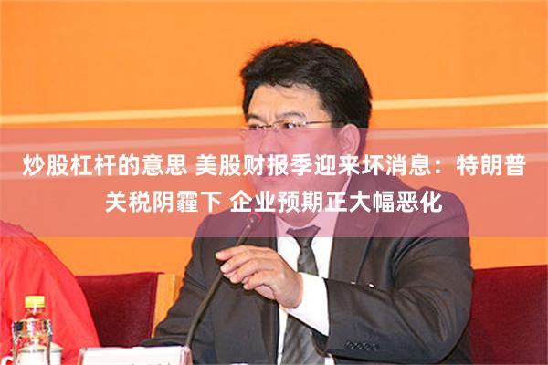 炒股杠杆的意思 美股财报季迎来坏消息：特朗普关税阴霾下 企业预期正大幅恶化