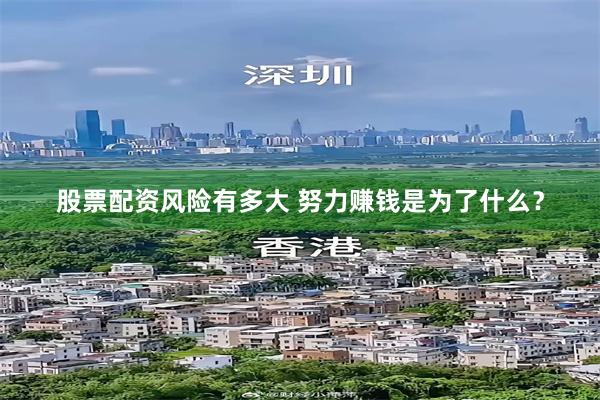股票配资风险有多大 努力赚钱是为了什么？