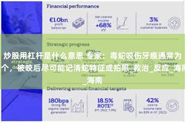 炒股用杠杆是什么意思 专家：毒蛇咬伤牙痕通常为2个，被咬后尽可能记清蛇特征或拍照_救治_反应_海南