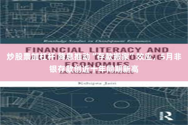 炒股票加杠杆 降息推动“存款搬家”效应，5月非银存款创近十年同期新高