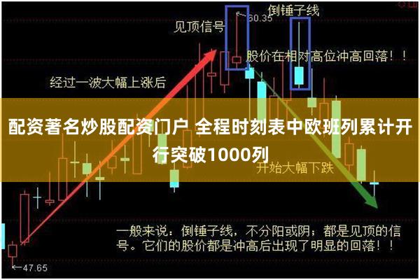 配资著名炒股配资门户 全程时刻表中欧班列累计开行突破1000列