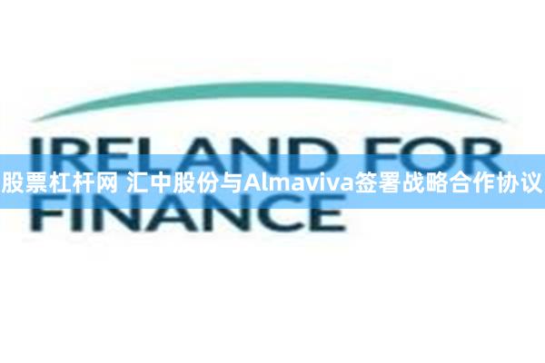 股票杠杆网 汇中股份与Almaviva签署战略合作协议