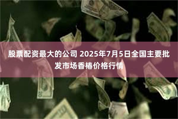 股票配资最大的公司 2025年7月5日全国主要批发市场香椿价格行情