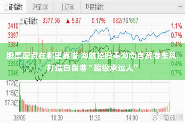 股票配资在哪里靠谱 海航控股乘海南自贸港东风 打造自贸港“超级承运人”