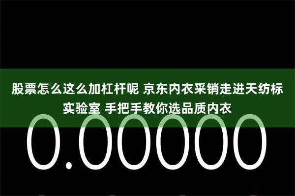 股票怎么这么加杠杆呢 京东内衣采销走进天纺标实验室 手把手教你选品质内衣