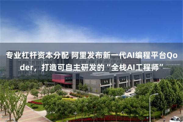 专业杠杆资本分配 阿里发布新一代AI编程平台Qoder，打造可自主研发的“全栈AI工程师”