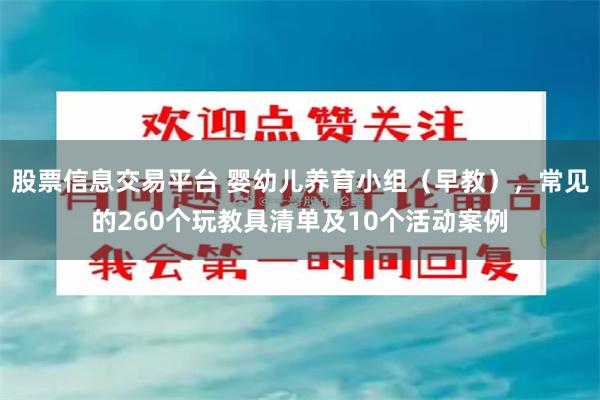 股票信息交易平台 婴幼儿养育小组（早教），常见的260个玩教具清单及10个活动案例