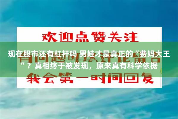现在股市还有杠杆吗 男娃才是真正的“费妈大王”？真相终于被发现，原来真有科学依据