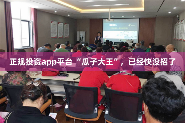 正规投资app平台 “瓜子大王”，已经快没招了