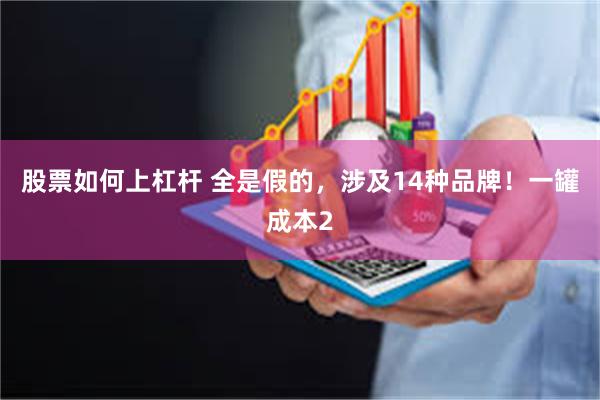 股票如何上杠杆 全是假的,涉及14种品牌!一罐成本2