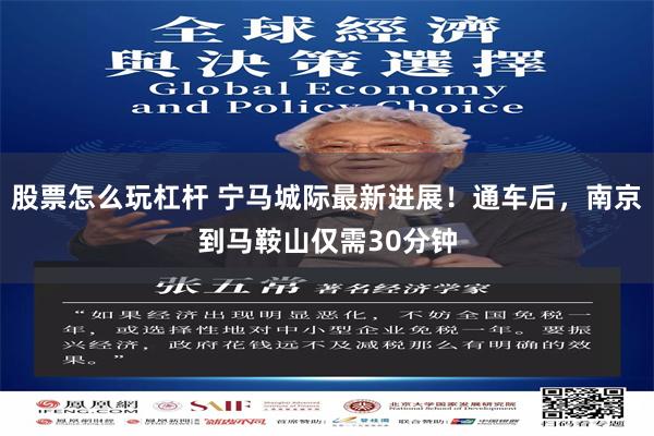股票怎么玩杠杆 宁马城际最新进展!通车后,南京到马鞍山仅需30分钟