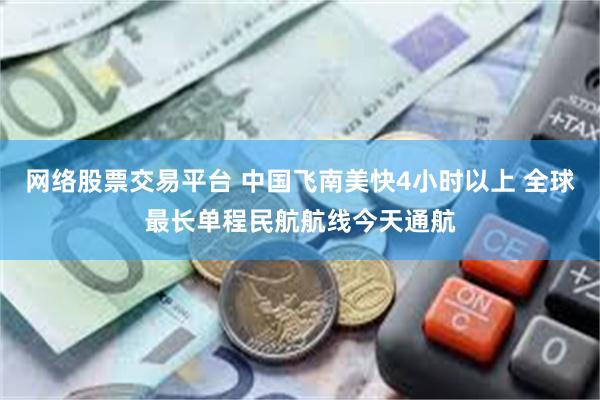 网络股票交易平台 中国飞南美快4小时以上 全球最长单程民航航线今天通航