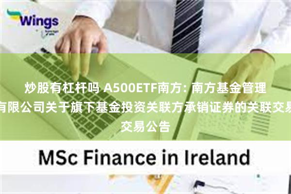 炒股有杠杆吗 A500ETF南方: 南方基金管理股份有限公司关于旗下基金投资关联方承销证券的关联交易公告