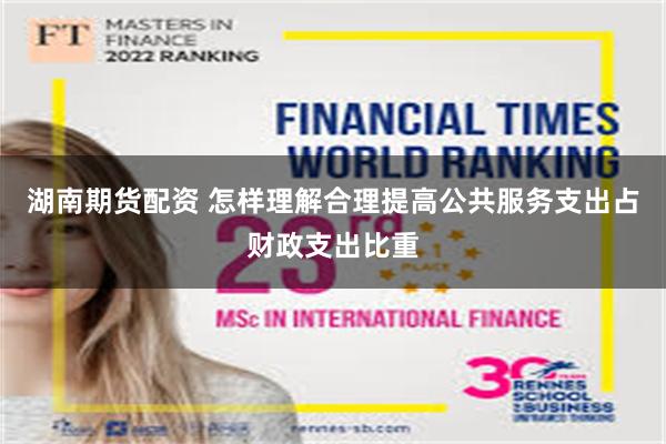 湖南期货配资 怎样理解合理提高公共服务支出占财政支出比重