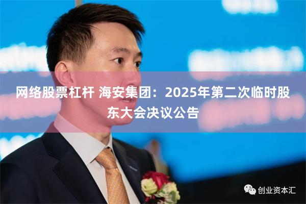 网络股票杠杆 海安集团：2025年第二次临时股东大会决议公告