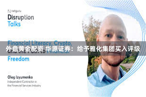 外盘黄金配资 华源证券：给予雅化集团买入评级